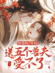 惊喜吗?开局送五个兽夫受不了