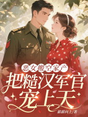恶女搬空家产，把糙汉军官宠上天