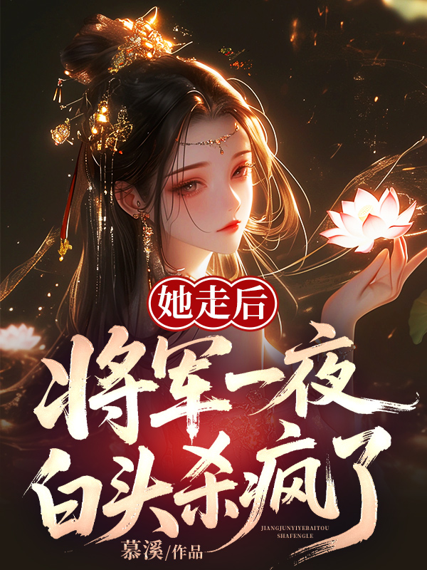 她走后，将军一夜白头杀疯了