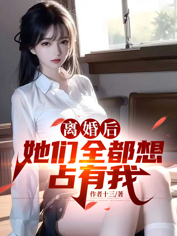 离婚后,她们全都想占有我