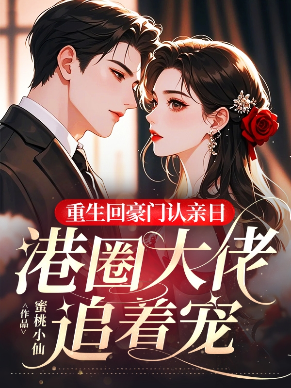 重生回豪门认亲日,港圈大佬追着宠