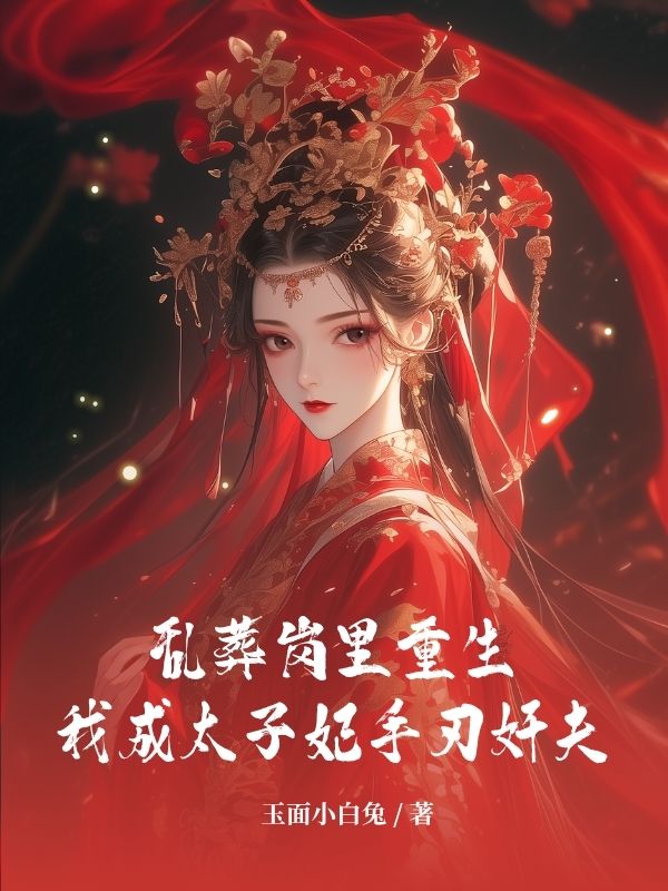 乱葬岗里重生,我成太子妃手刃奸夫