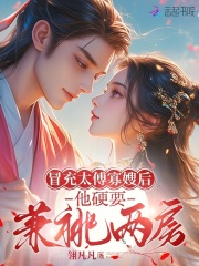 冒充太傅寡嫂后,他硬要兼祧两房