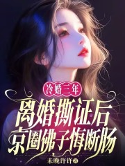 冷婚三年,离婚撕证后京圈佛子悔断肠