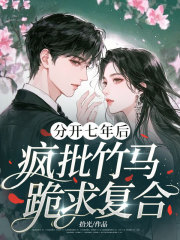 分开七年后,疯批竹马跪求复合