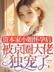 资本家小姐怀孕后,被京圈大佬独宠了