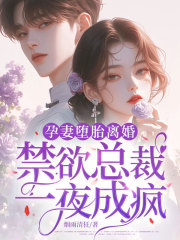 孕妻堕胎离婚,禁欲总裁一夜成疯!