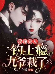 玫瑰美人钓上瘾,九爷栽了!