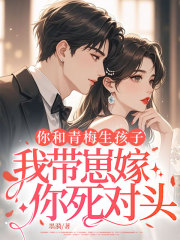 你和青梅生孩子,我带崽嫁你死对头