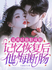 逼离时他狠成狼,记忆恢复后他悔断肠