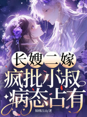 长嫂二嫁，疯批小叔病态占有