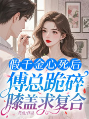 假千金心死后，傅总跪碎膝盖求复合