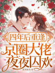 四年后重逢，京圈大佬夜夜囚欢