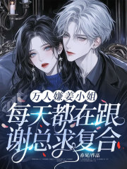 万人嫌姜小姐每天都在跟谢总求复合！