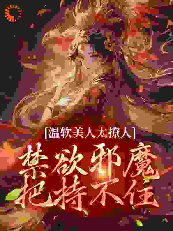 温软美人太撩人，禁欲邪魔把持不住