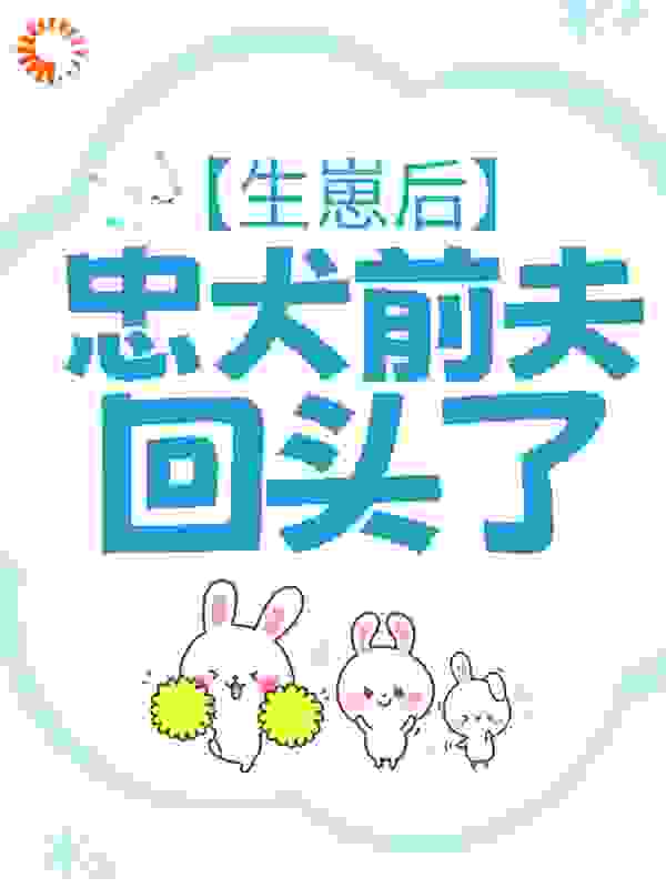 生崽后，忠犬前夫回头了